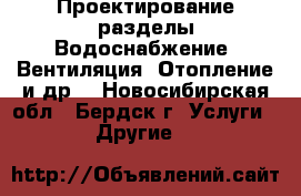 Проектирование разделы Водоснабжение, Вентиляция, Отопление и др. - Новосибирская обл., Бердск г. Услуги » Другие   